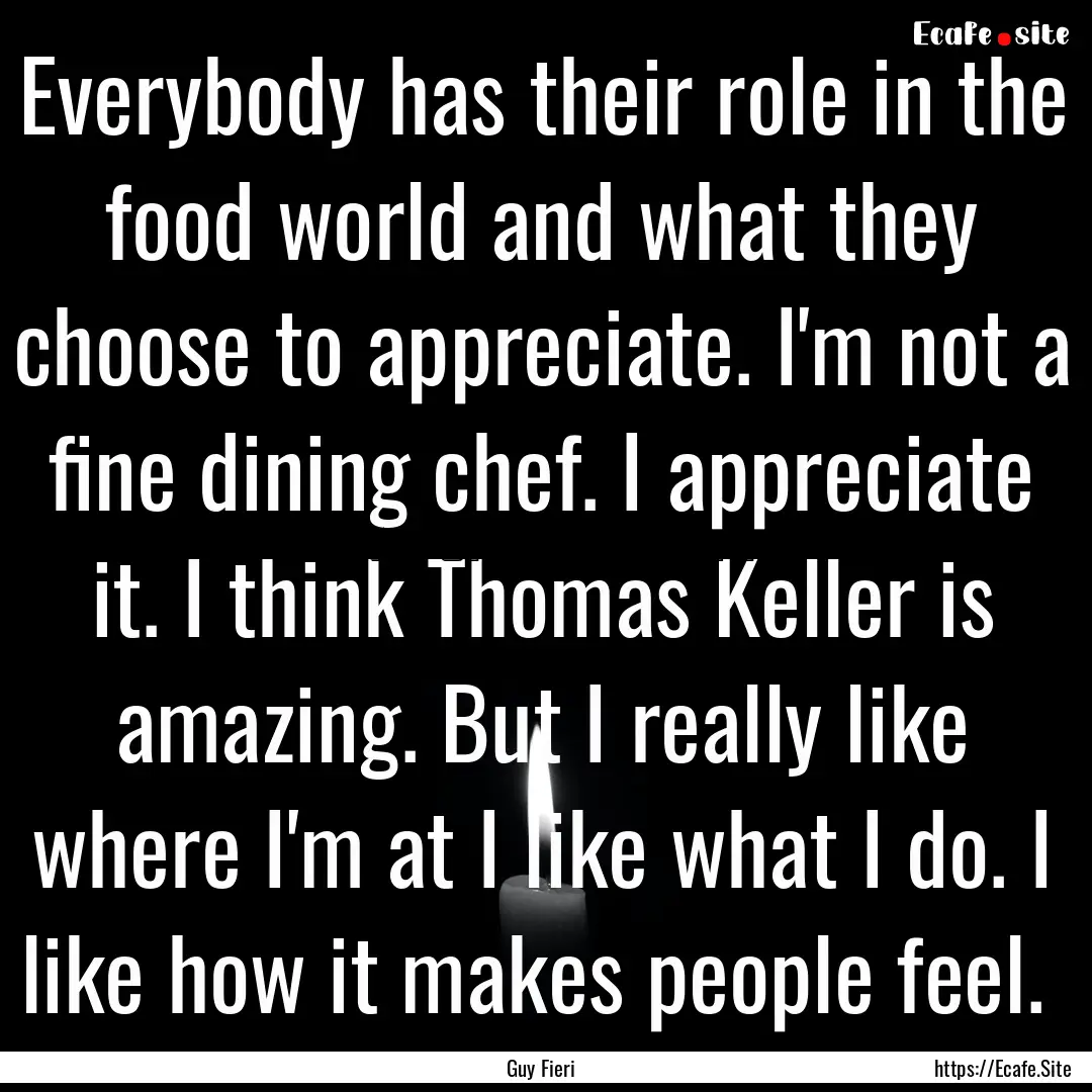 Everybody has their role in the food world.... : Quote by Guy Fieri