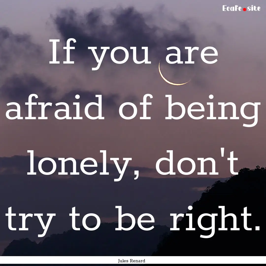 If you are afraid of being lonely, don't.... : Quote by Jules Renard