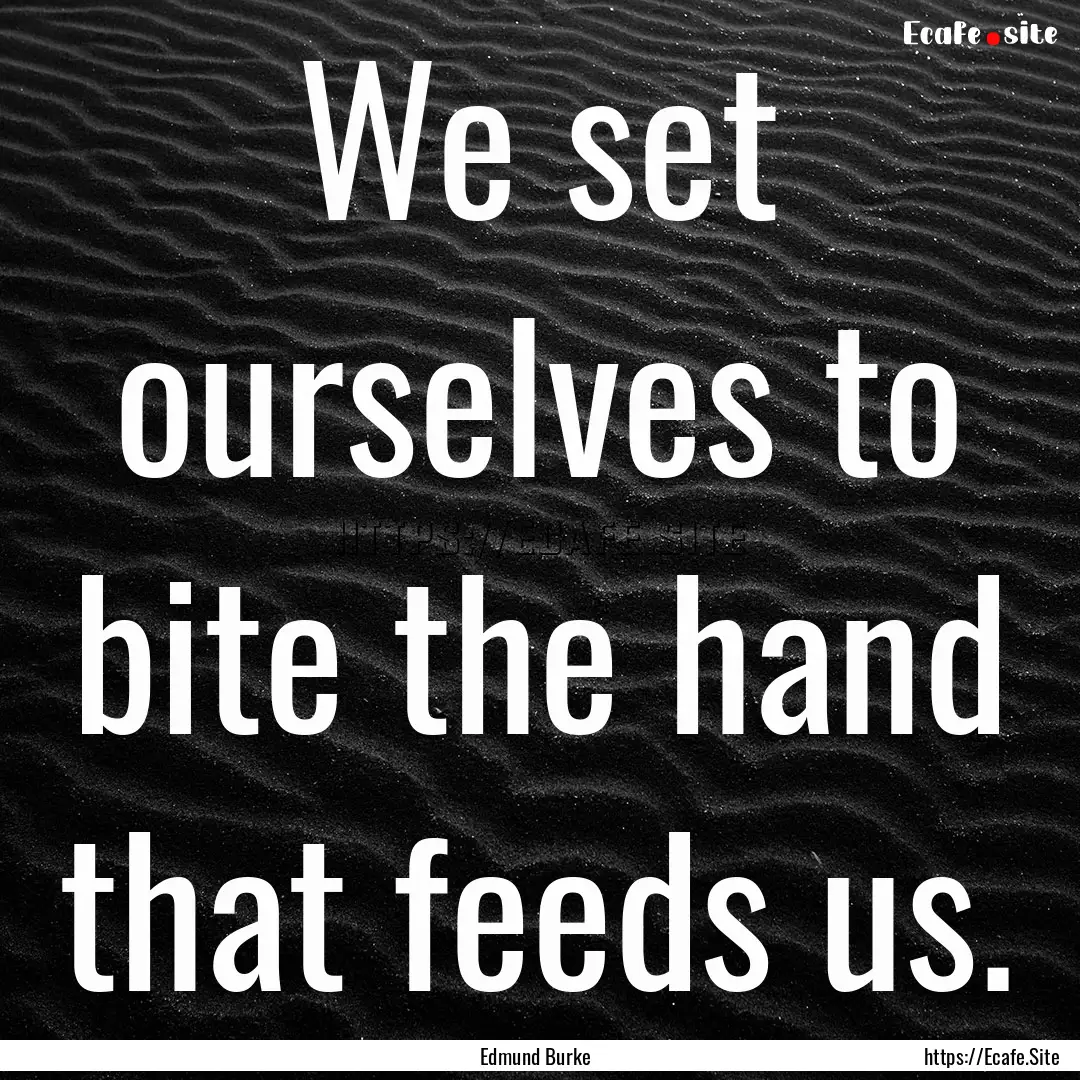 We set ourselves to bite the hand that feeds.... : Quote by Edmund Burke