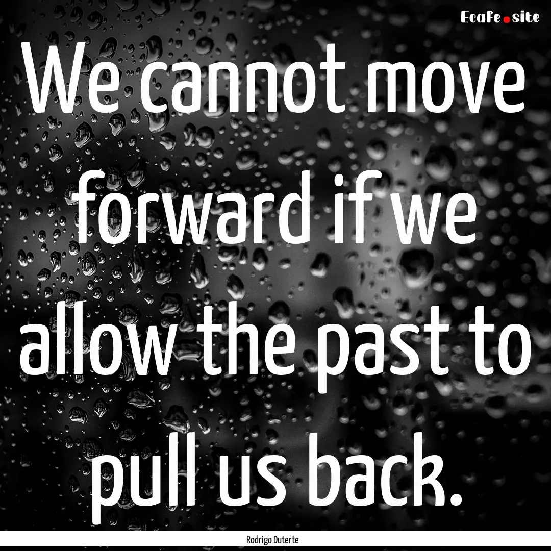 We cannot move forward if we allow the past.... : Quote by Rodrigo Duterte