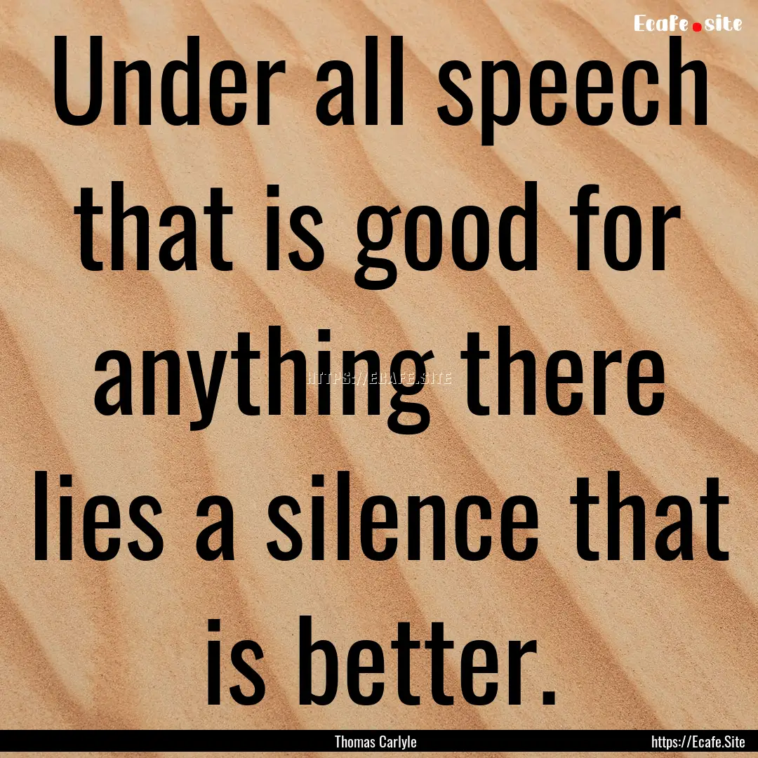 Under all speech that is good for anything.... : Quote by Thomas Carlyle