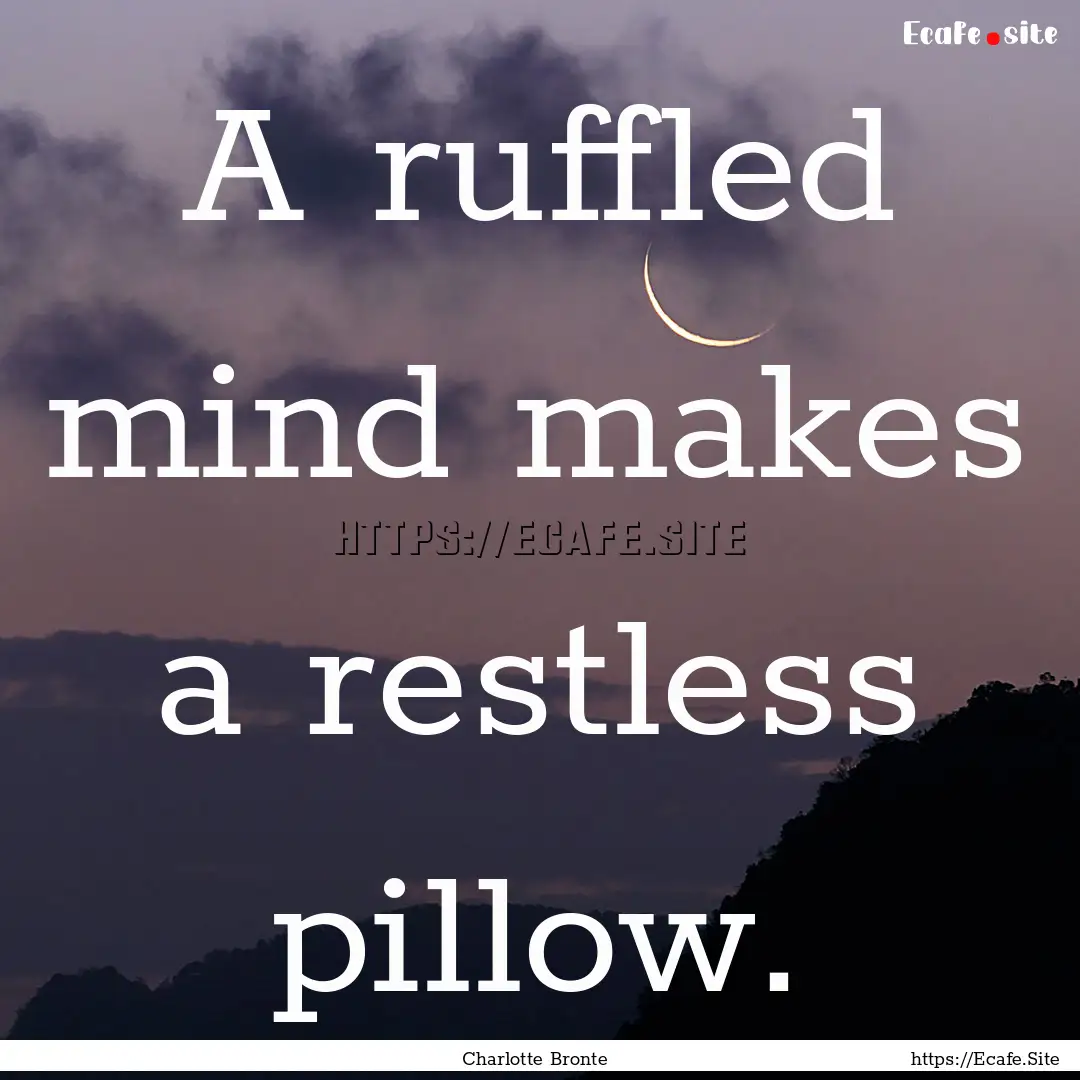 A ruffled mind makes a restless pillow. : Quote by Charlotte Bronte