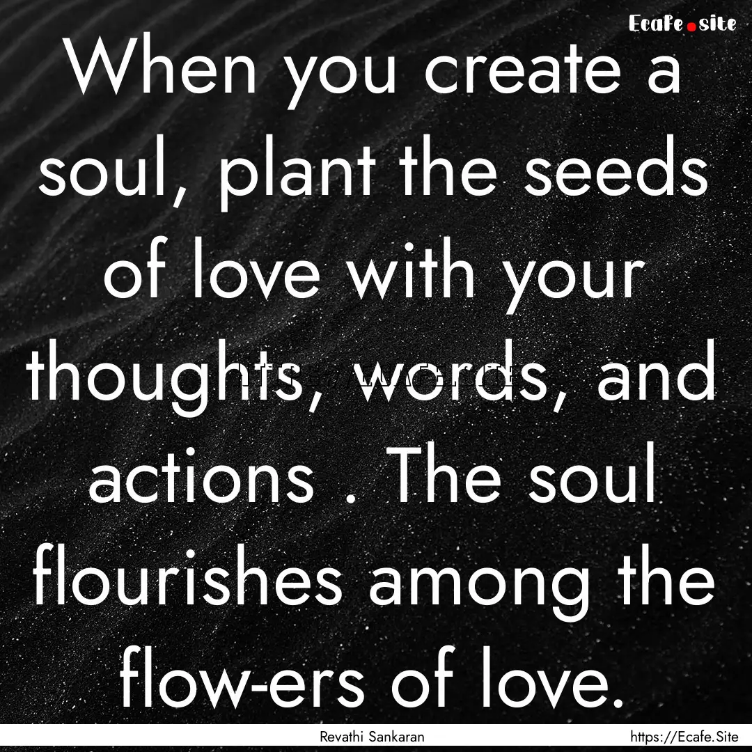 When you create a soul, plant the seeds of.... : Quote by Revathi Sankaran