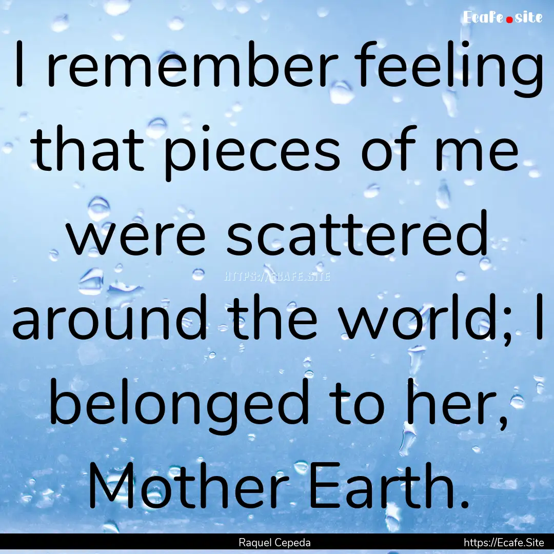 I remember feeling that pieces of me were.... : Quote by Raquel Cepeda