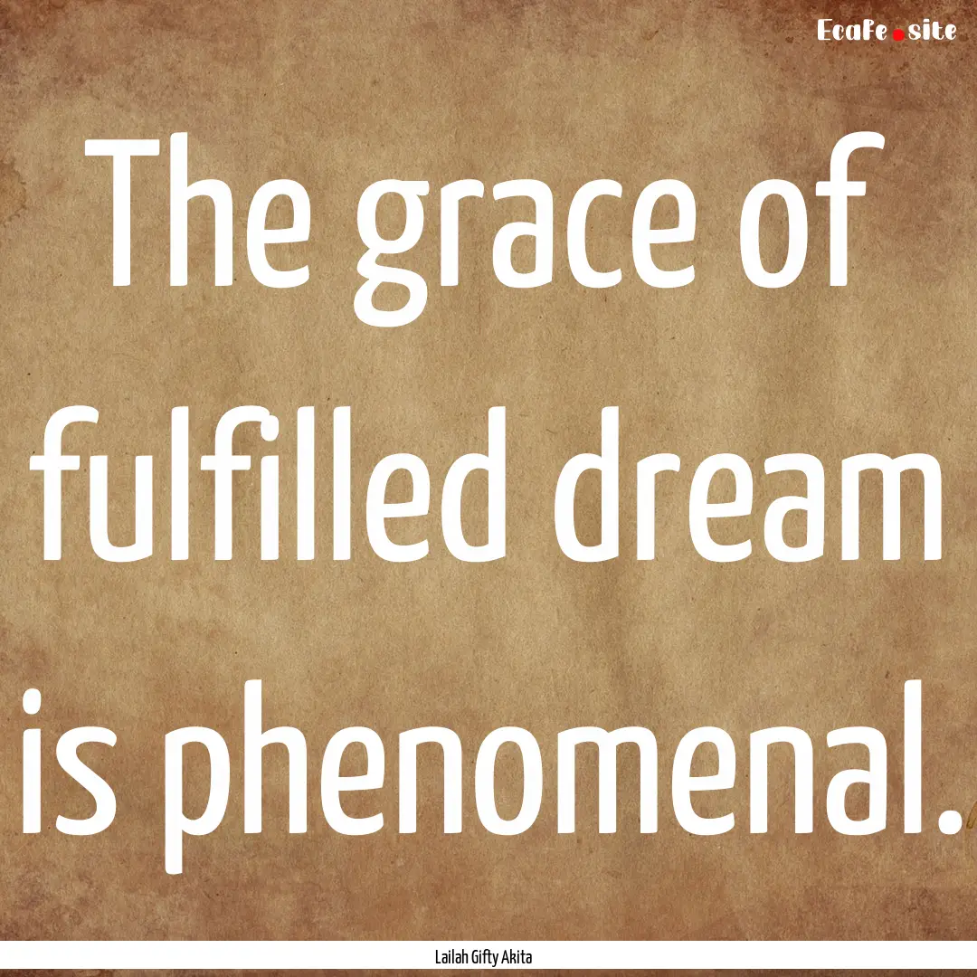 The grace of fulfilled dream is phenomenal..... : Quote by Lailah Gifty Akita