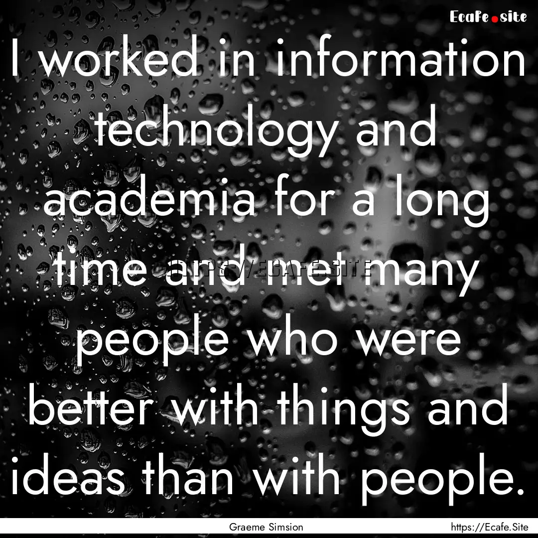 I worked in information technology and academia.... : Quote by Graeme Simsion