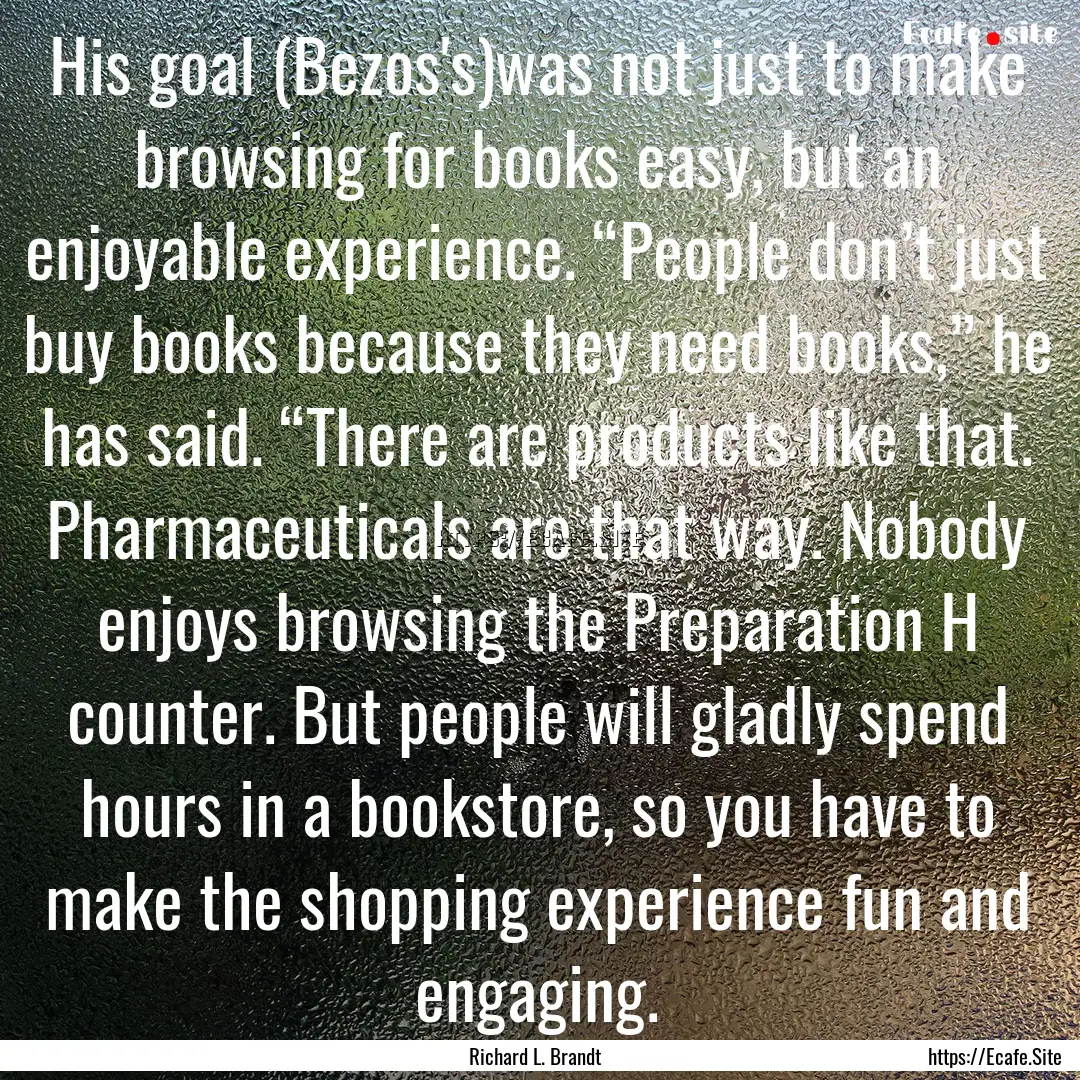 His goal (Bezos's)was not just to make browsing.... : Quote by Richard L. Brandt