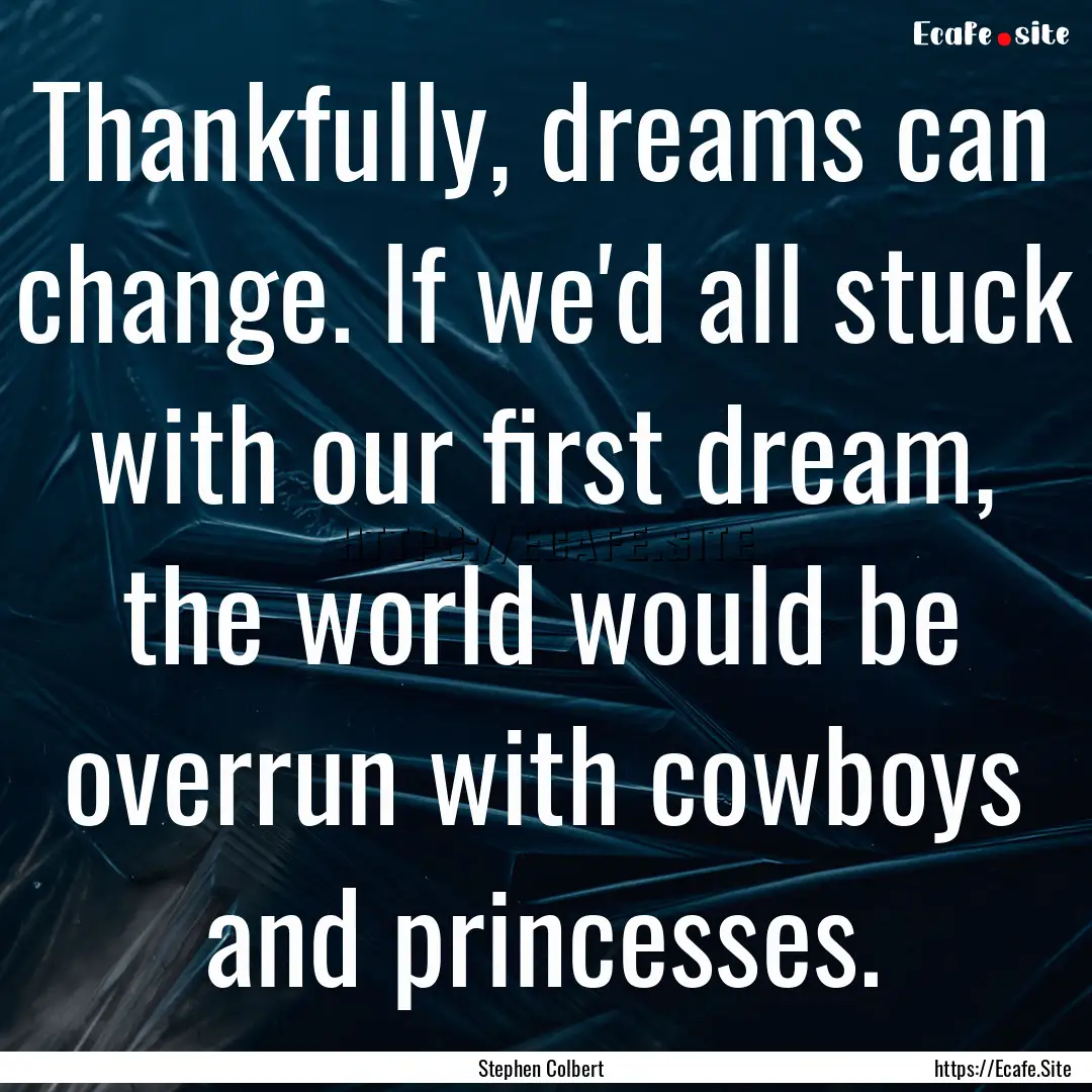 Thankfully, dreams can change. If we'd all.... : Quote by Stephen Colbert