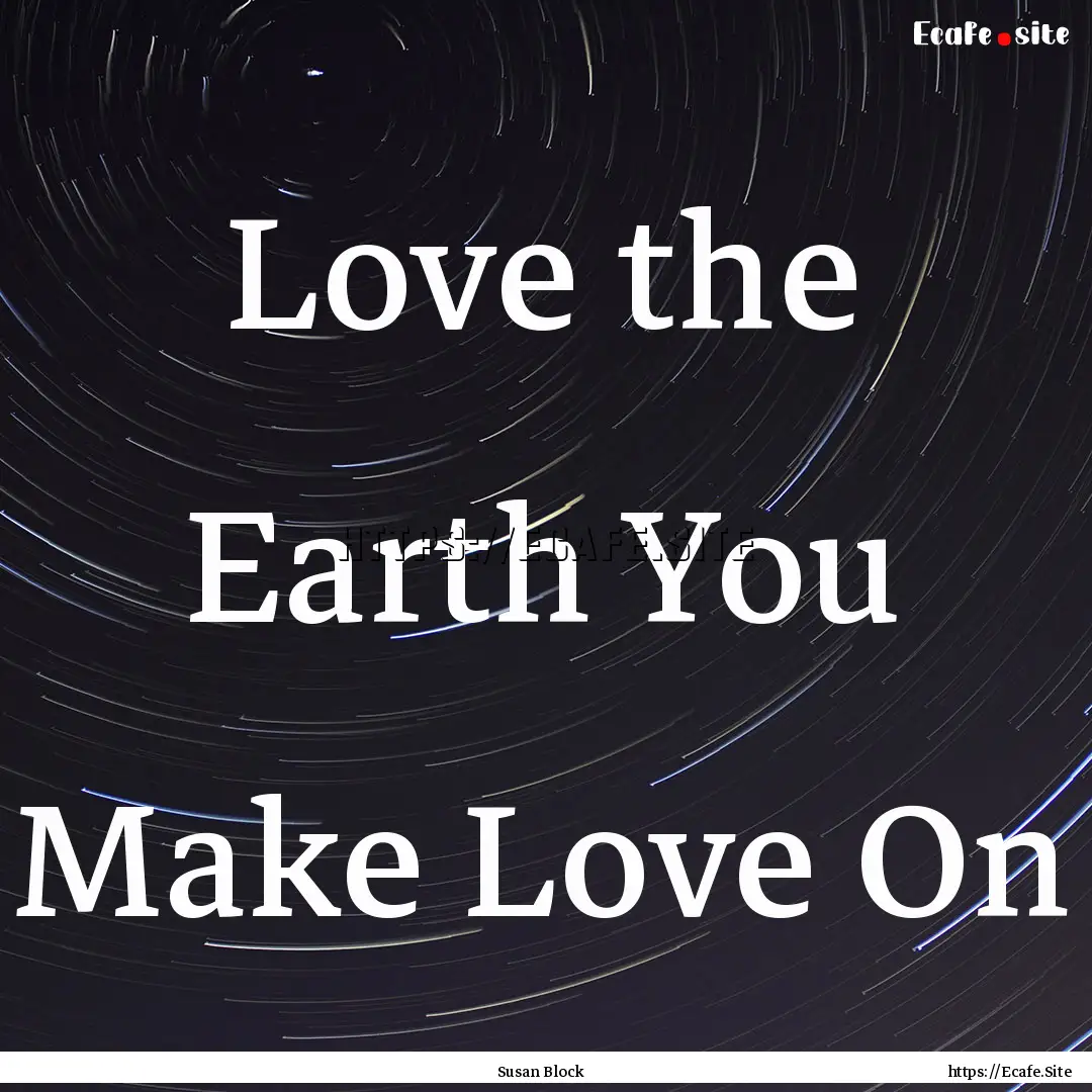 Love the Earth You Make Love On : Quote by Susan Block