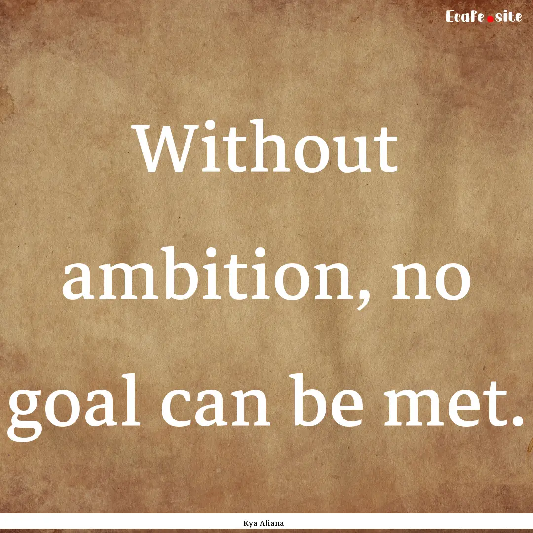 Without ambition, no goal can be met. : Quote by Kya Aliana