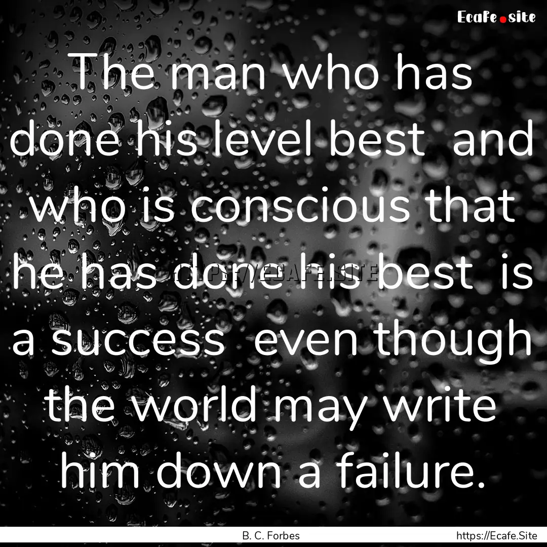 The man who has done his level best and.... : Quote by B. C. Forbes