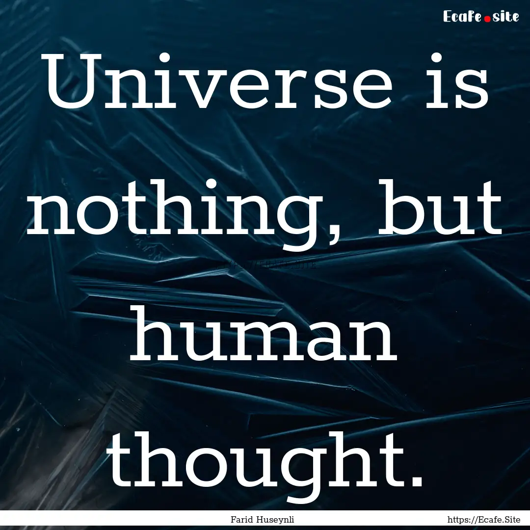 Universe is nothing, but human thought. : Quote by Farid Huseynli