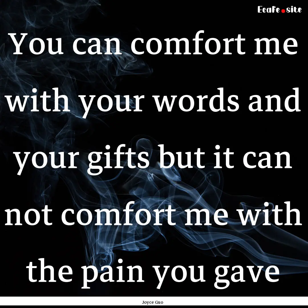 You can comfort me with your words and your.... : Quote by Joyce Guo