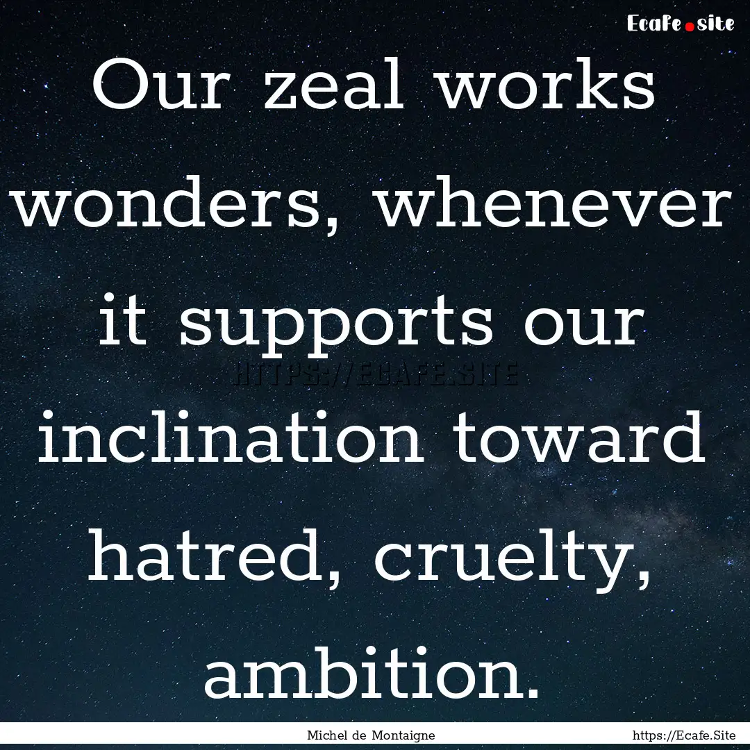 Our zeal works wonders, whenever it supports.... : Quote by Michel de Montaigne