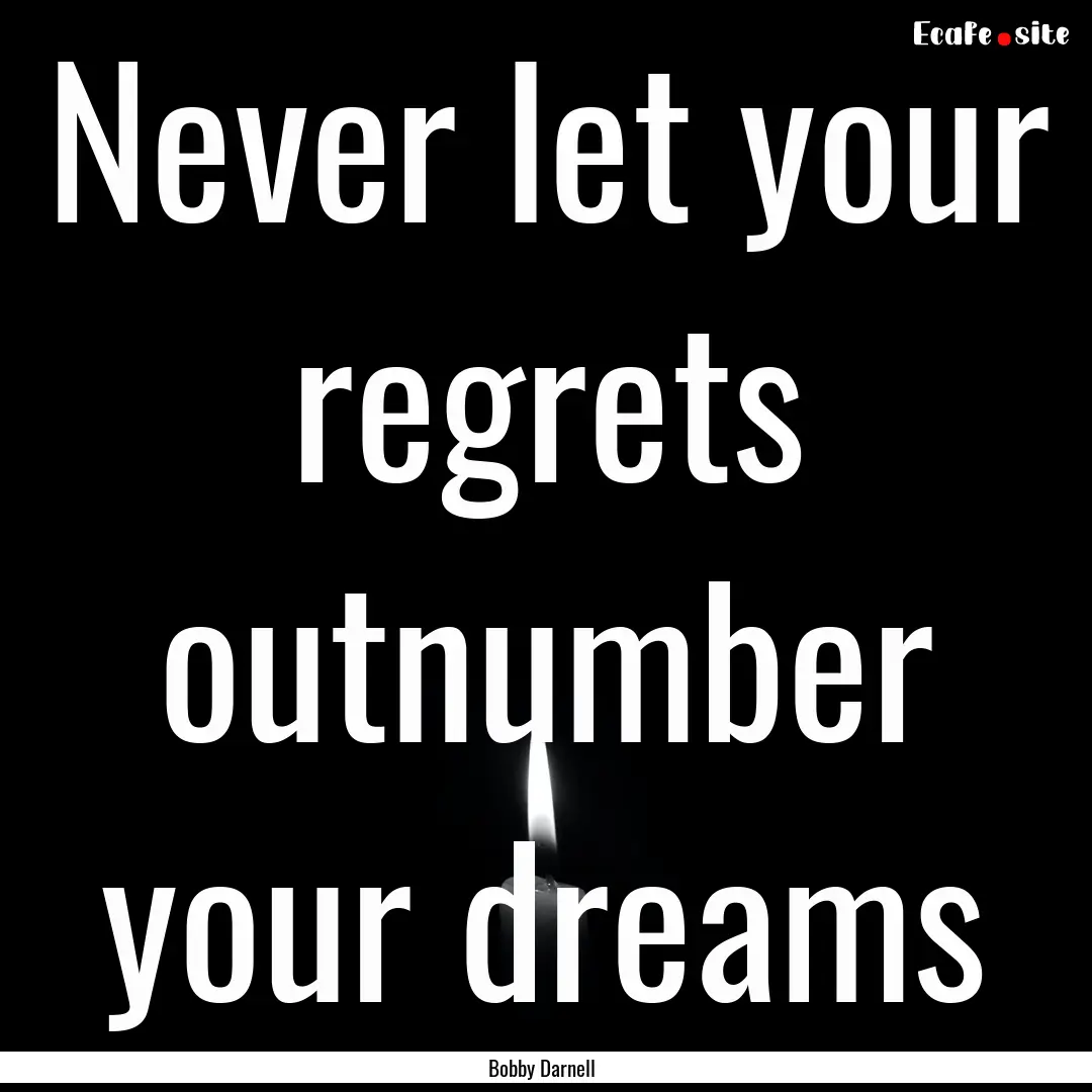 Never let your regrets outnumber your dreams.... : Quote by Bobby Darnell