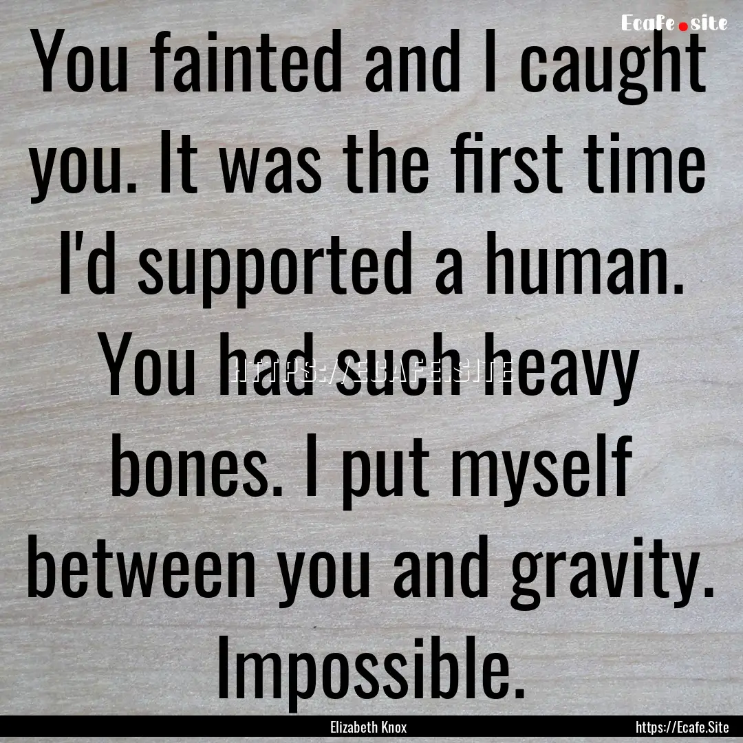 You fainted and I caught you. It was the.... : Quote by Elizabeth Knox