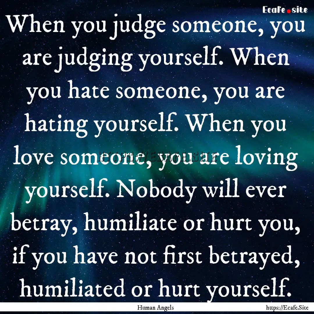 When you judge someone, you are judging yourself..... : Quote by Human Angels