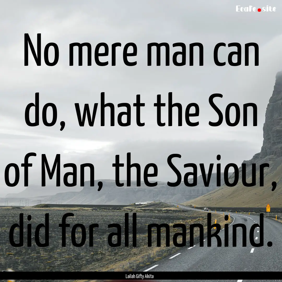 No mere man can do, what the Son of Man,.... : Quote by Lailah Gifty Akita