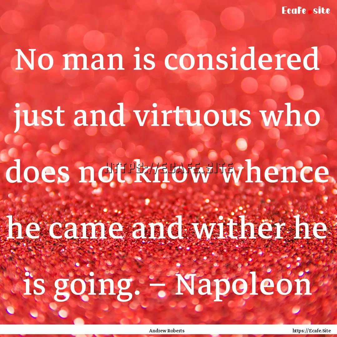 No man is considered just and virtuous who.... : Quote by Andrew Roberts