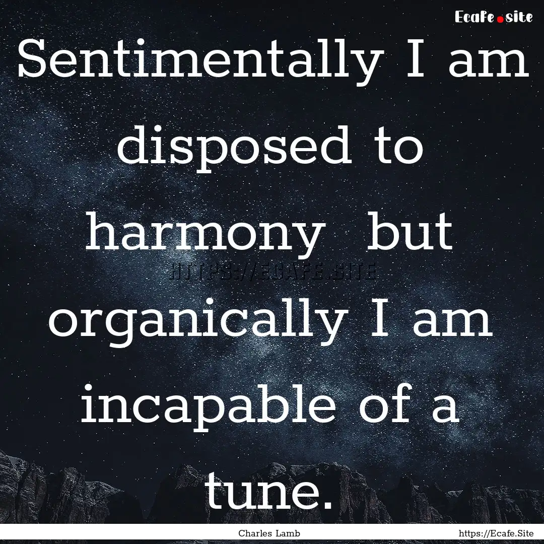 Sentimentally I am disposed to harmony but.... : Quote by Charles Lamb