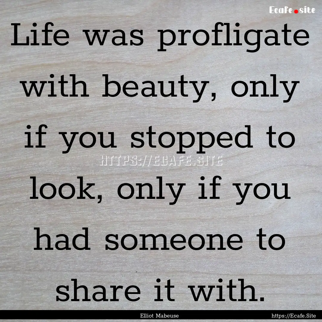 Life was profligate with beauty, only if.... : Quote by Elliot Mabeuse