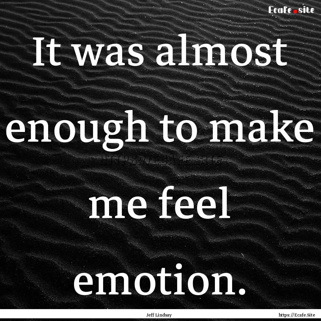 It was almost enough to make me feel emotion..... : Quote by Jeff Lindsay