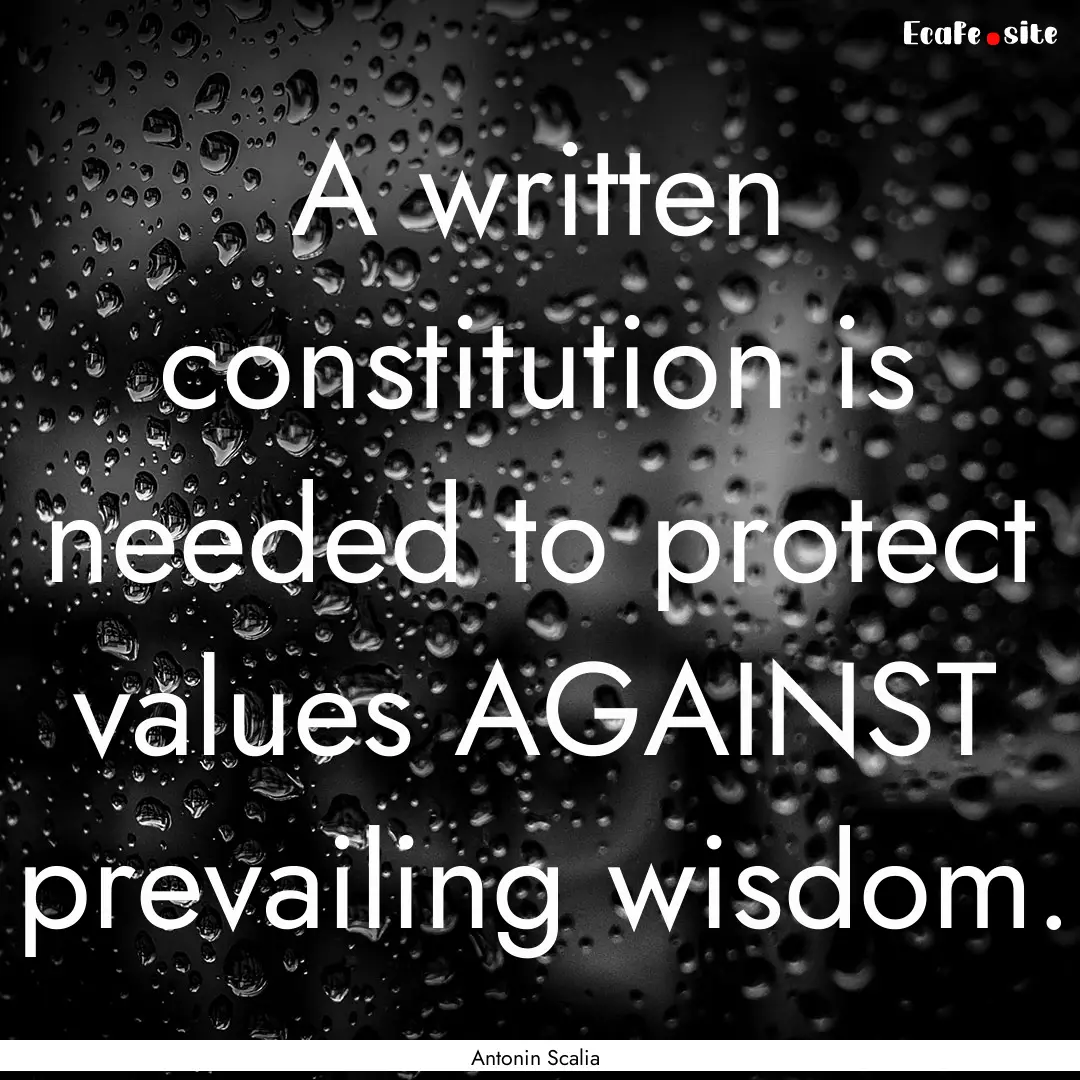 A written constitution is needed to protect.... : Quote by Antonin Scalia