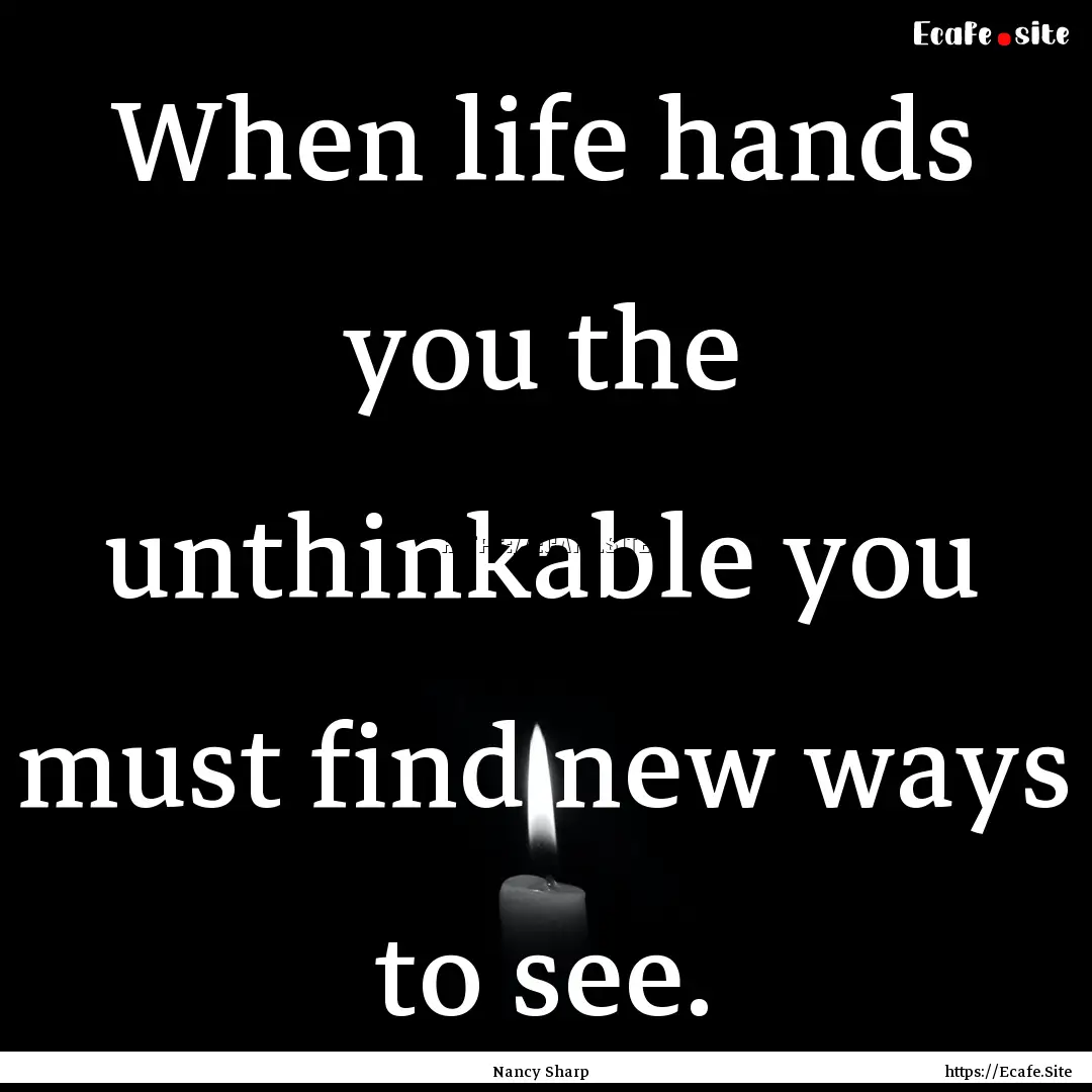 When life hands you the unthinkable you must.... : Quote by Nancy Sharp