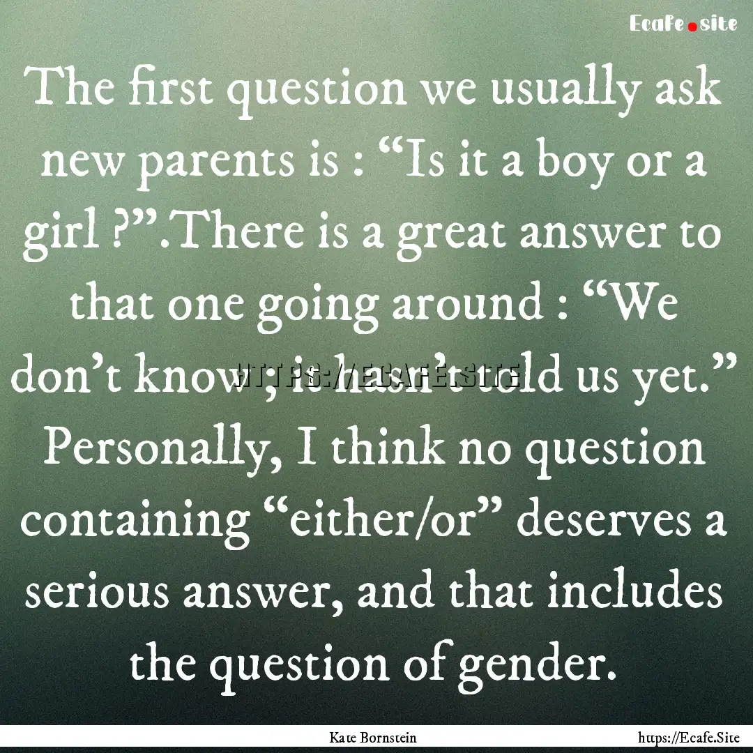 The first question we usually ask new parents.... : Quote by Kate Bornstein