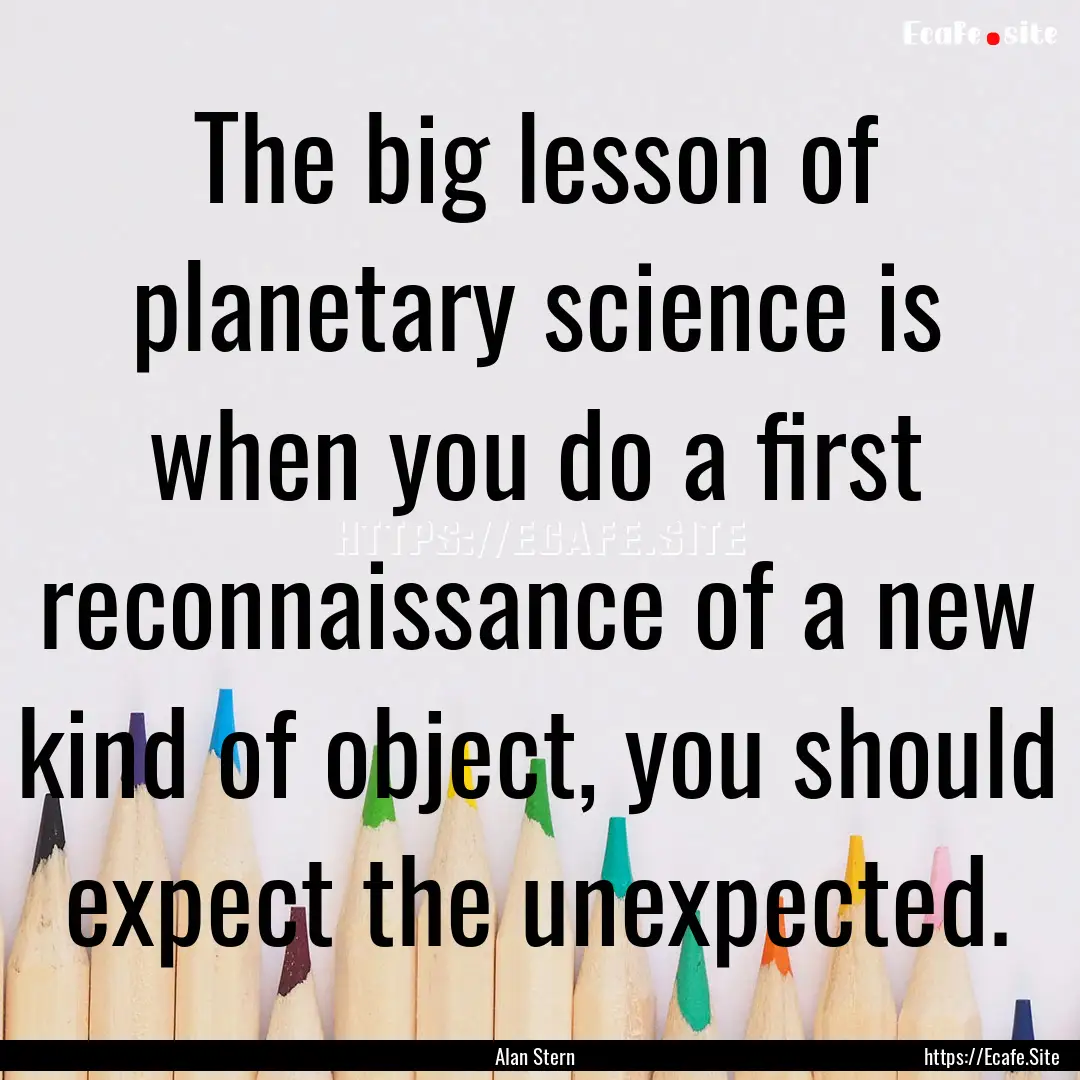 The big lesson of planetary science is when.... : Quote by Alan Stern