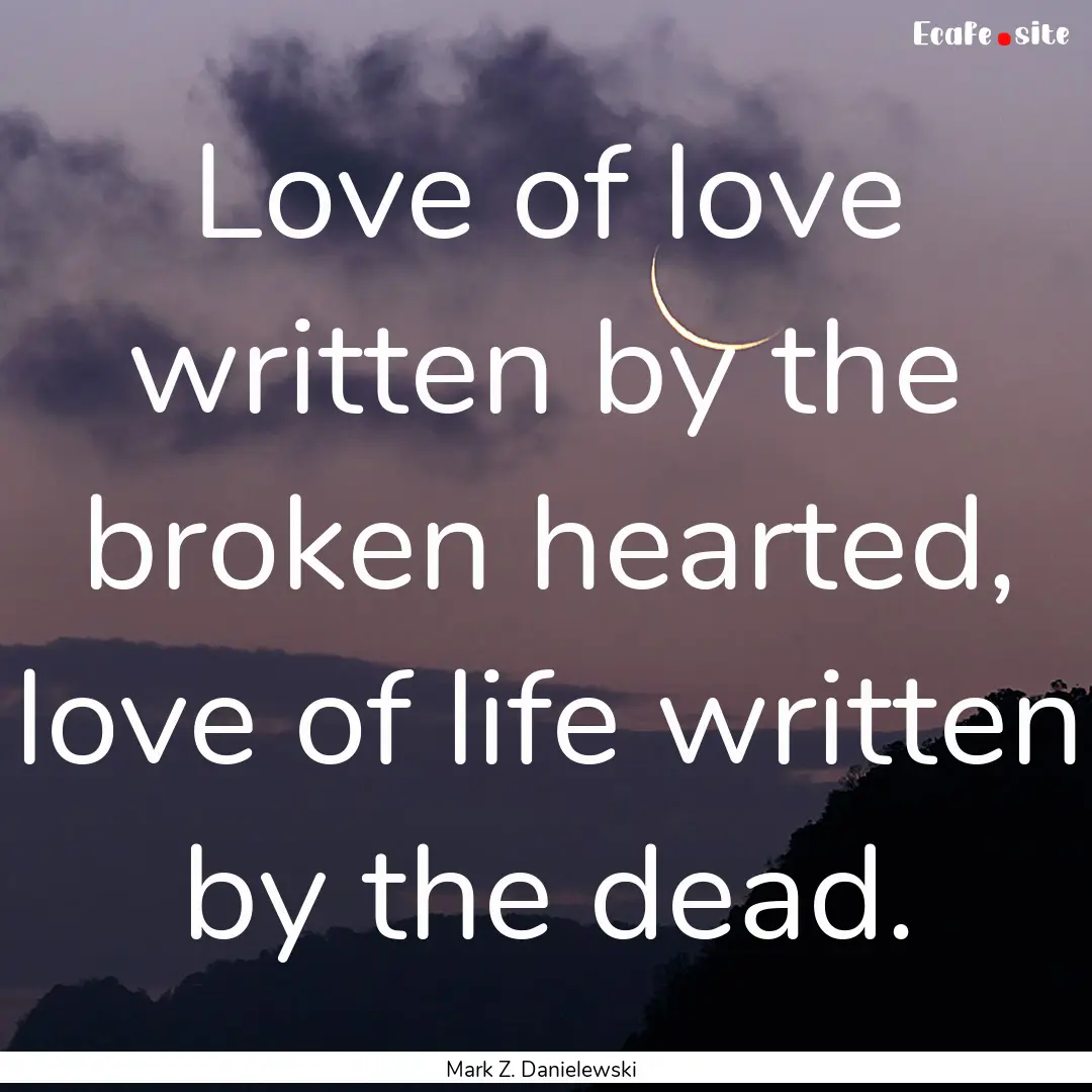 Love of love written by the broken hearted,.... : Quote by Mark Z. Danielewski