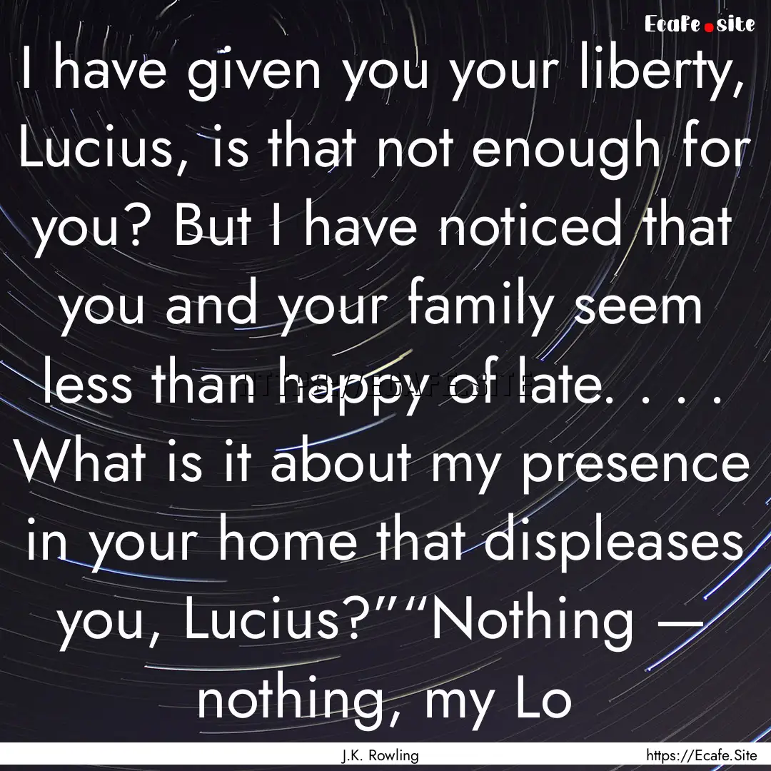 I have given you your liberty, Lucius, is.... : Quote by J.K. Rowling