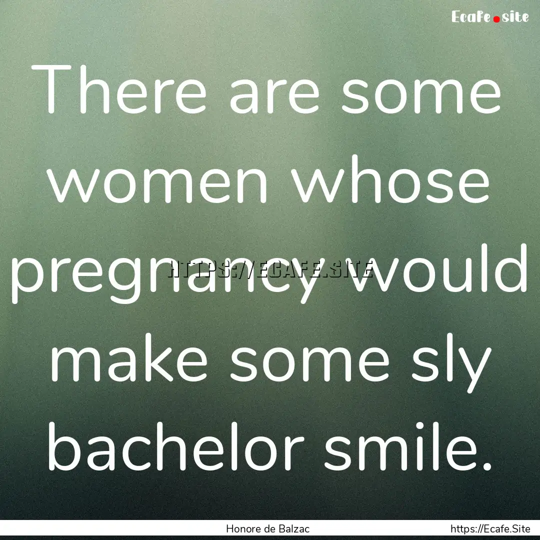 There are some women whose pregnancy would.... : Quote by Honore de Balzac