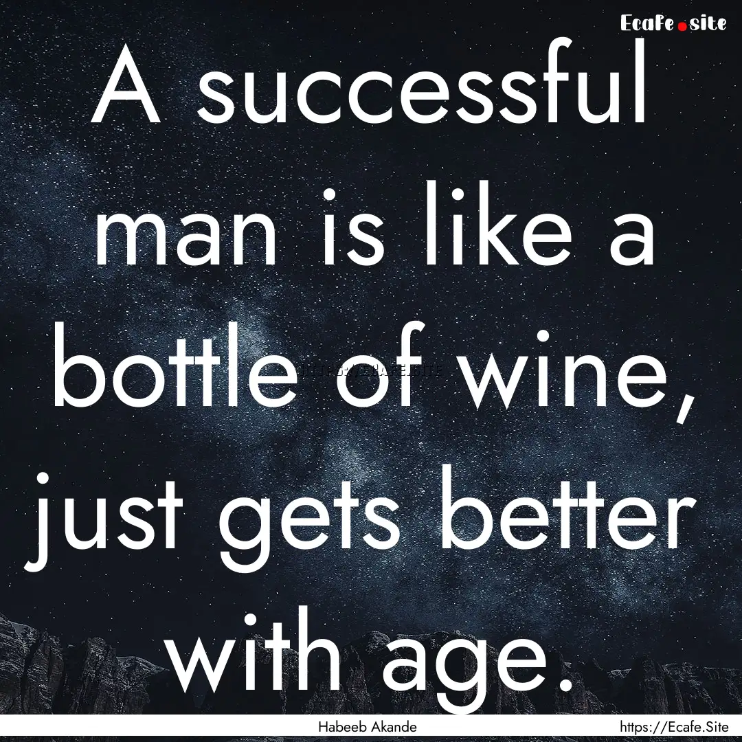 A successful man is like a bottle of wine,.... : Quote by Habeeb Akande