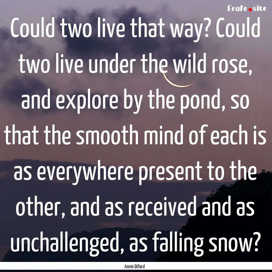 Could two live that way? Could two live under.... : Quote by Annie Dillard