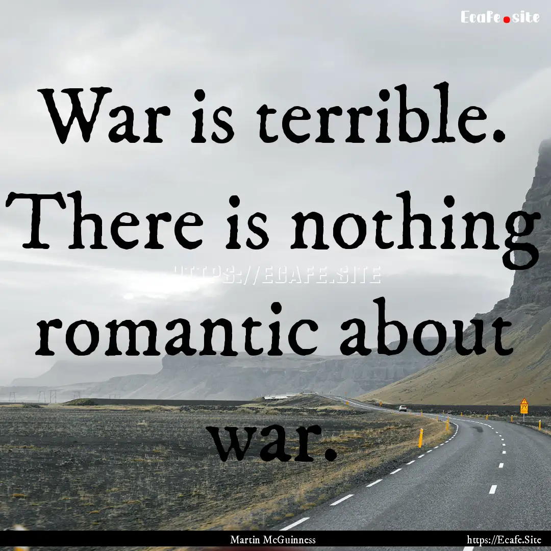 War is terrible. There is nothing romantic.... : Quote by Martin McGuinness