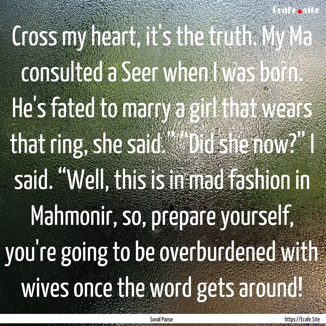 Cross my heart, it's the truth. My Ma consulted.... : Quote by Sonal Panse