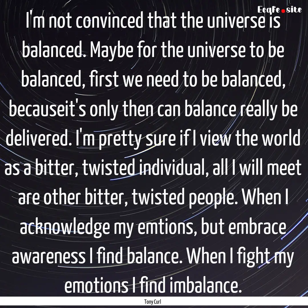 I'm not convinced that the universe is balanced..... : Quote by Tony Curl