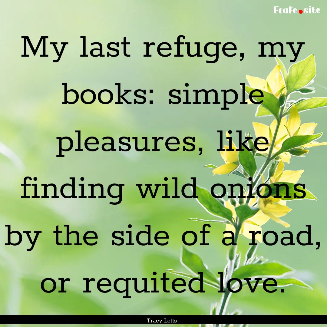 My last refuge, my books: simple pleasures,.... : Quote by Tracy Letts