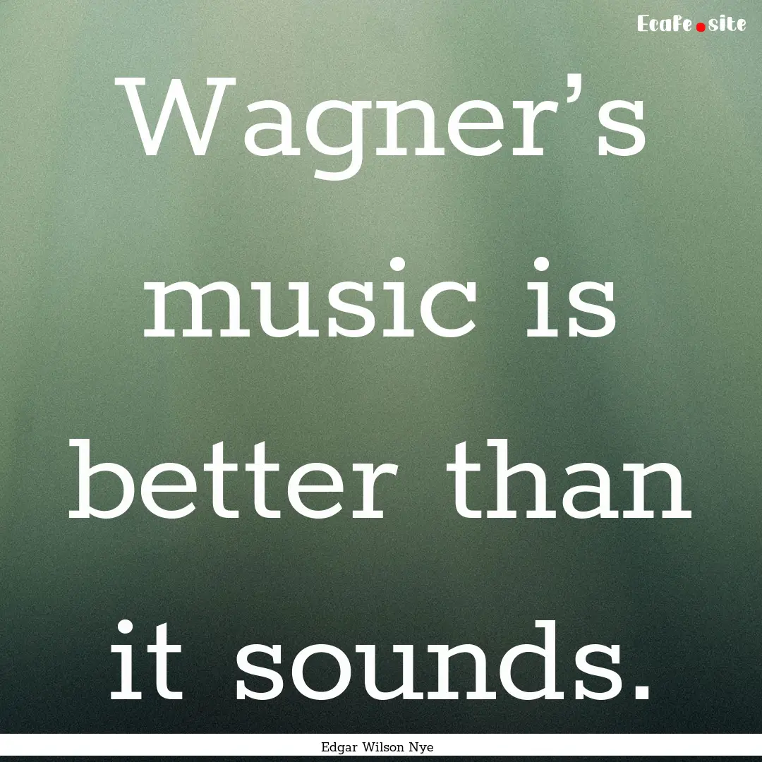 Wagner’s music is better than it sounds..... : Quote by Edgar Wilson Nye