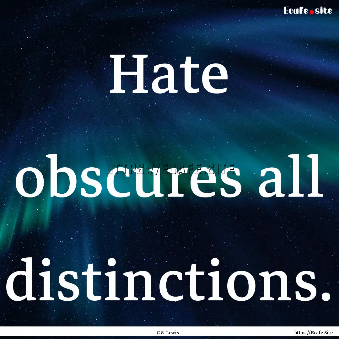 Hate obscures all distinctions. : Quote by C.S. Lewis