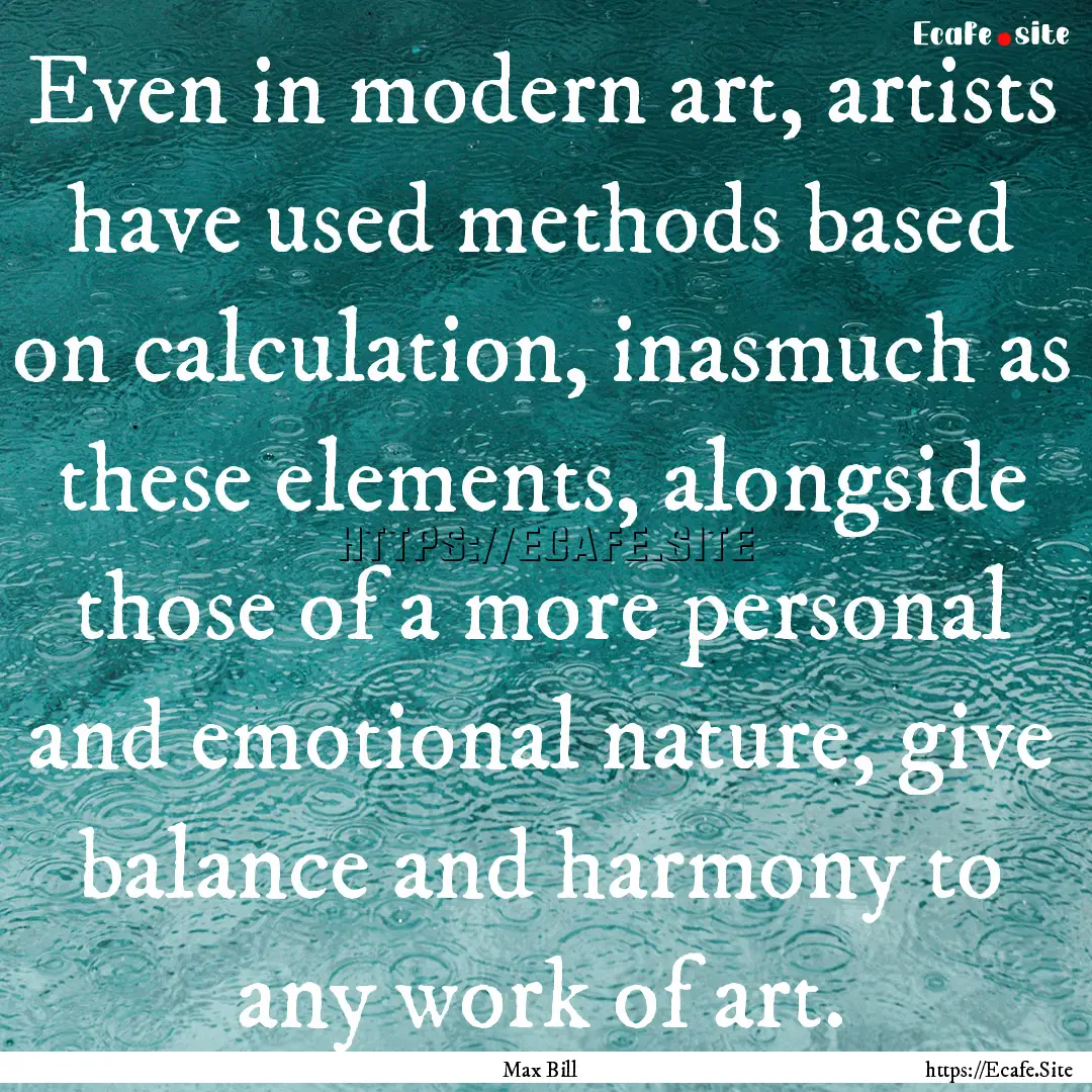 Even in modern art, artists have used methods.... : Quote by Max Bill