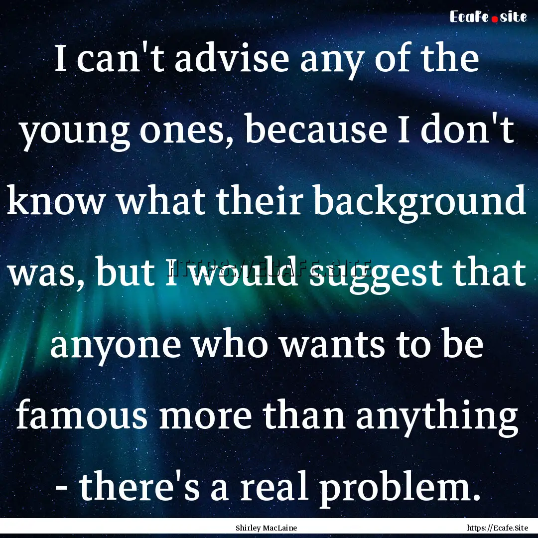 I can't advise any of the young ones, because.... : Quote by Shirley MacLaine