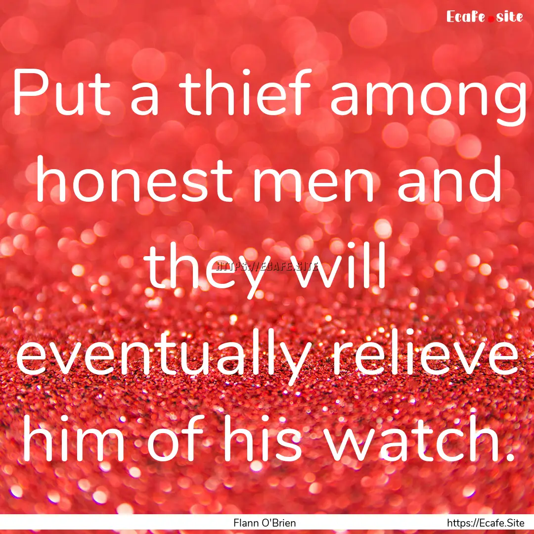 Put a thief among honest men and they will.... : Quote by Flann O'Brien