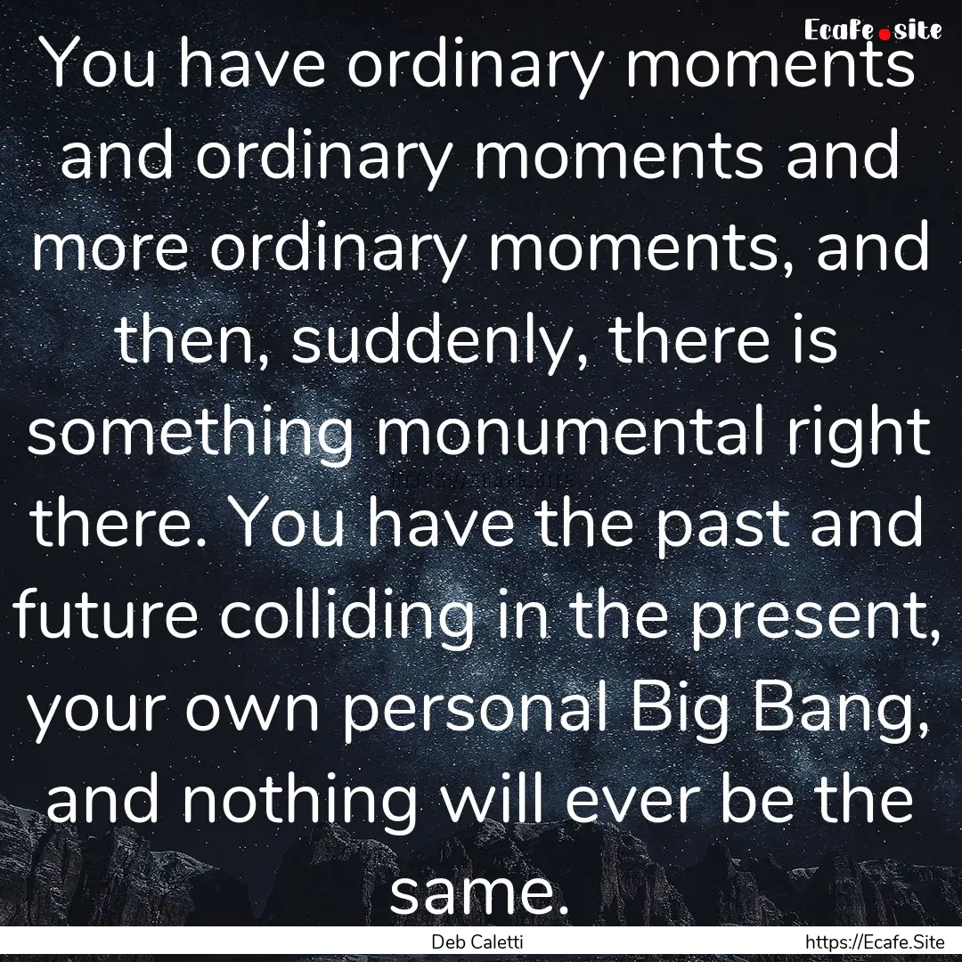 You have ordinary moments and ordinary moments.... : Quote by Deb Caletti