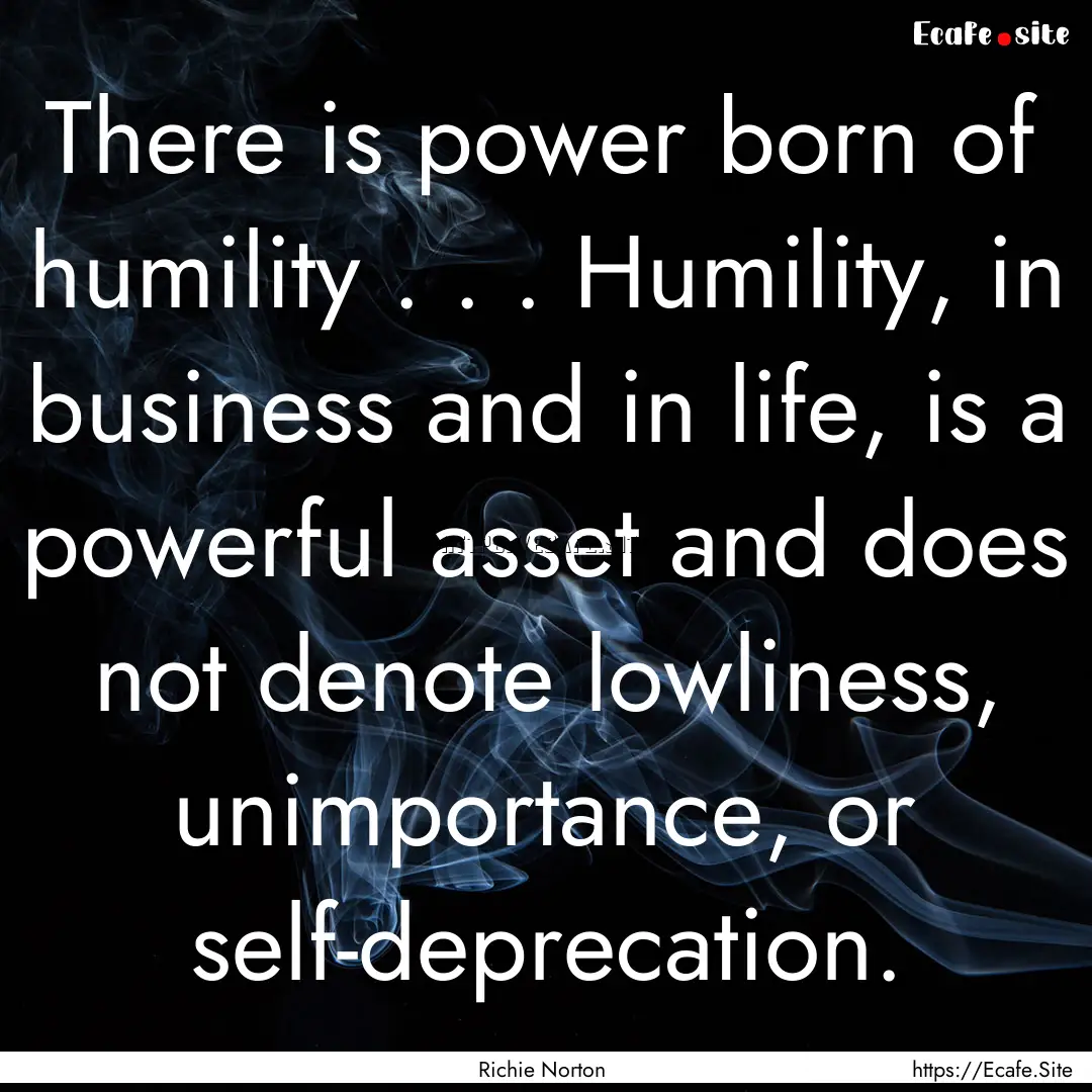 There is power born of humility . . . Humility,.... : Quote by Richie Norton