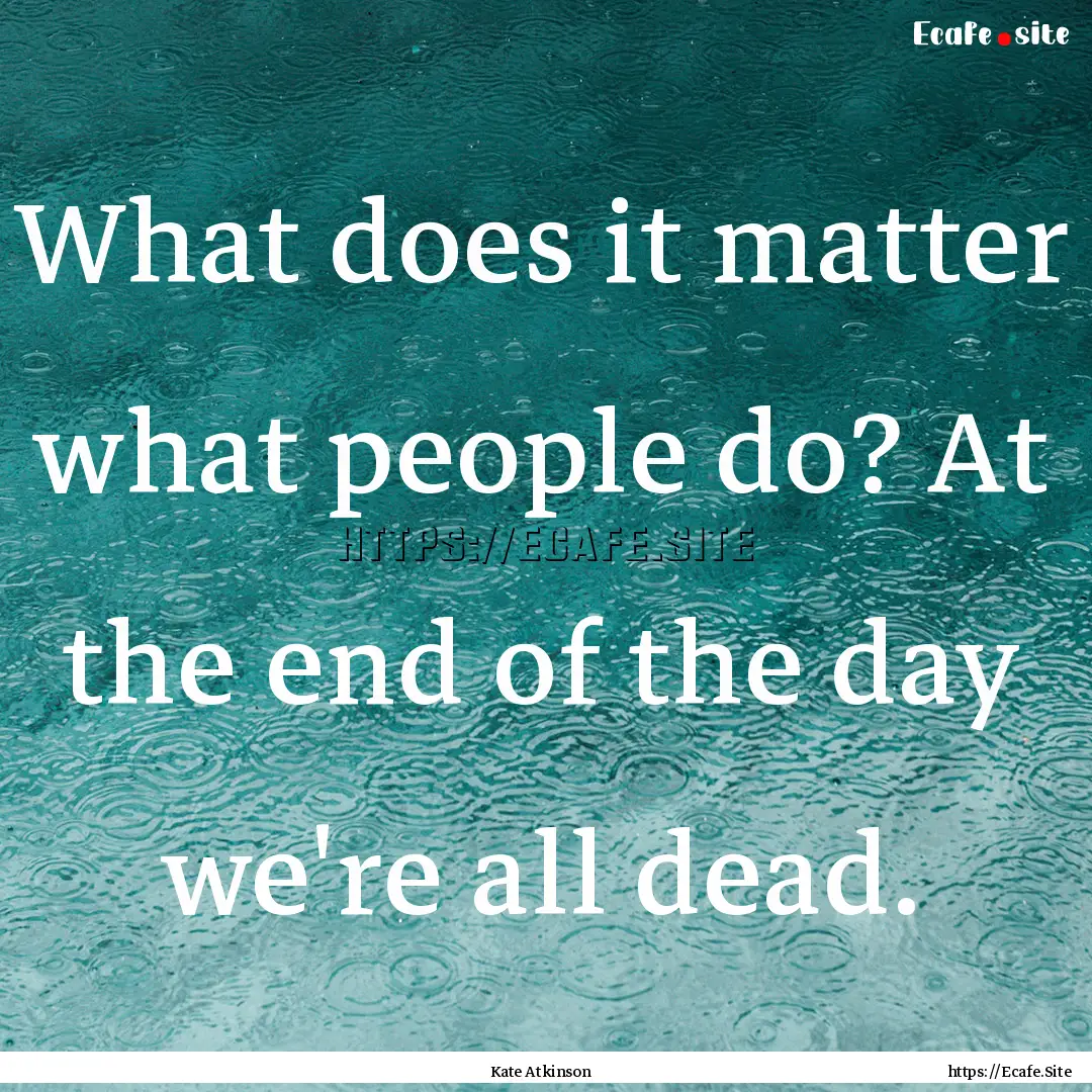 What does it matter what people do? At the.... : Quote by Kate Atkinson