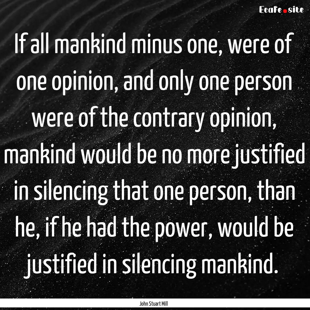 If all mankind minus one, were of one opinion,.... : Quote by John Stuart Mill