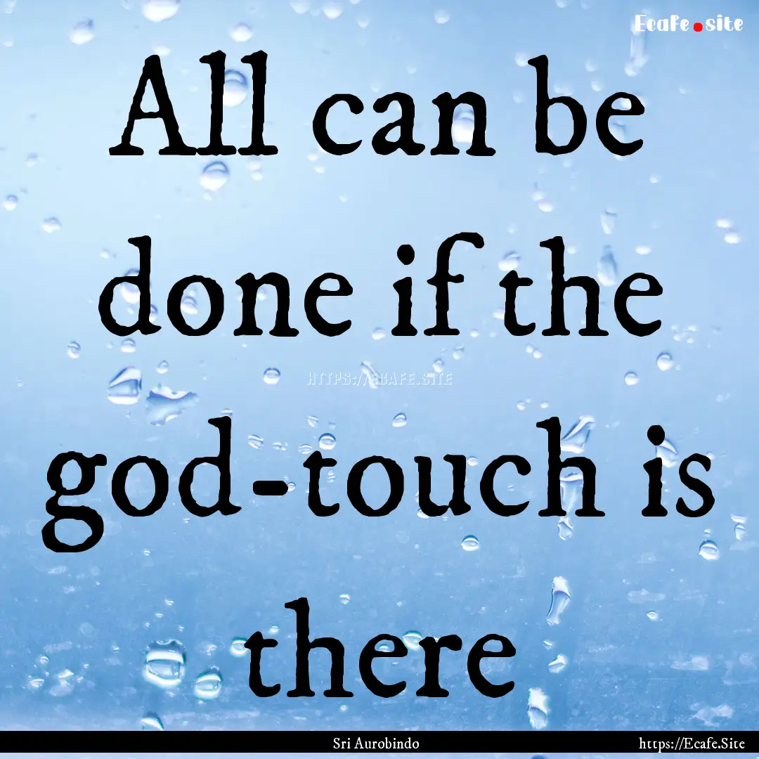 All can be done if the god-touch is there.... : Quote by Sri Aurobindo