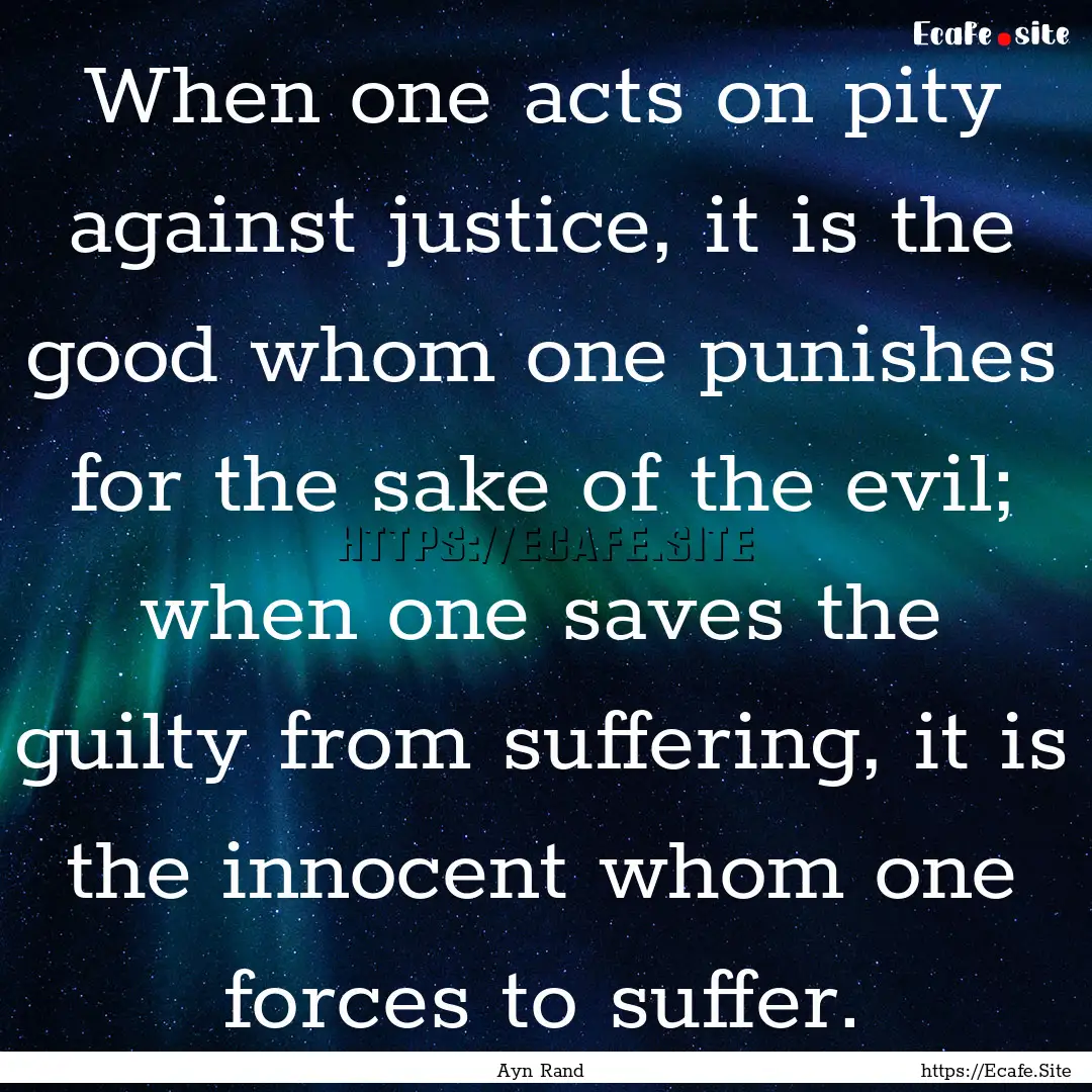 When one acts on pity against justice, it.... : Quote by Ayn Rand